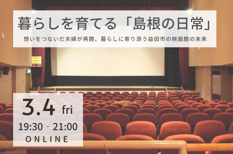 【オンラインイベント】暮らしを育てる「島根の日常」-想いをつないだ夫婦が再開、暮らしに寄り添う益田市の映画館の未来-