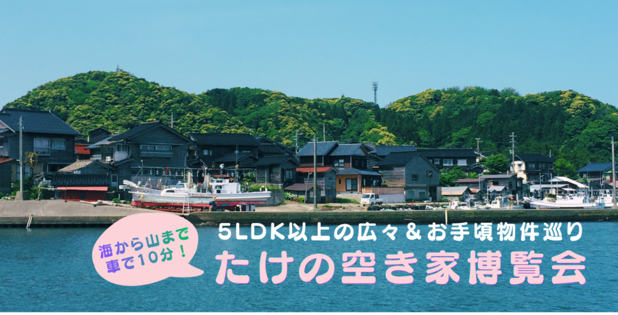 たけの空き家博覧会 ～山川海すべてに恵まれたまちの「広々＆お手頃」物件を巡る～